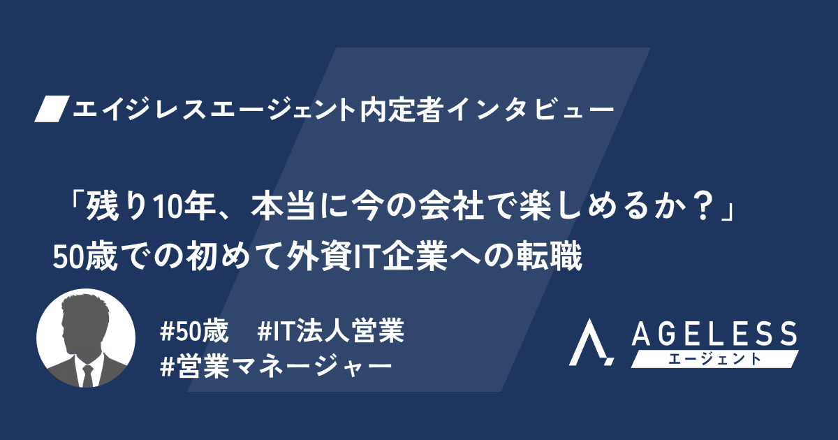 「残り10年、本当に今の会社で楽しめるか？」50歳での初めて外資IT企業への転職