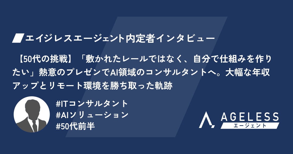 【50代の挑戦】「敷かれたレールではなく、自分で仕組みを作りたい」熱意のプレゼンでAI領域のコンサルタントへ。大幅な年収アップとリモート環境を勝ち取った軌跡